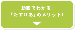 動画でわかる「たすけあ」のメリット!!