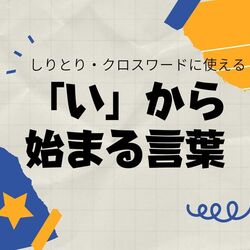 「い」から始まる言葉｜しりとり・クロスワードで使える言葉集