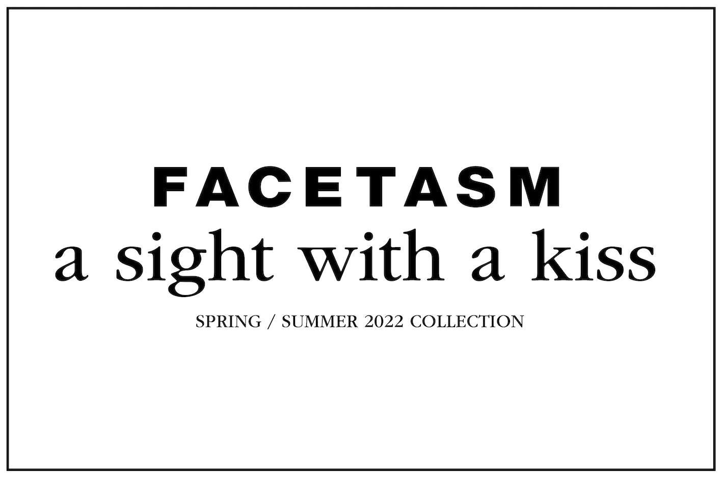 FACETASM a sight with a kiss SPRING/SUMMER 2022 COLLECTION