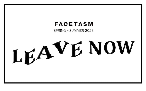 FACETASM SPRING/SUMMER 2023 LEAVE NOW