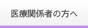 医療関係者の方へ