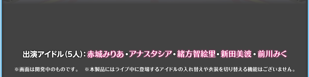 出演アイドル(5人):赤城みりあ・アナスタシア・緒方智絵里・新田美波・前川みく