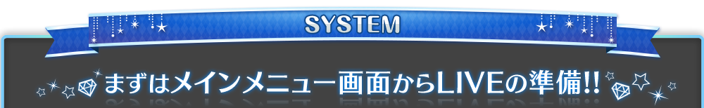 SYSTEM まずはメインメニュー画面からLIVEの準備!!