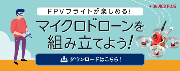 FPVフライトが楽しめるマイクロドローンを組み立てよう！