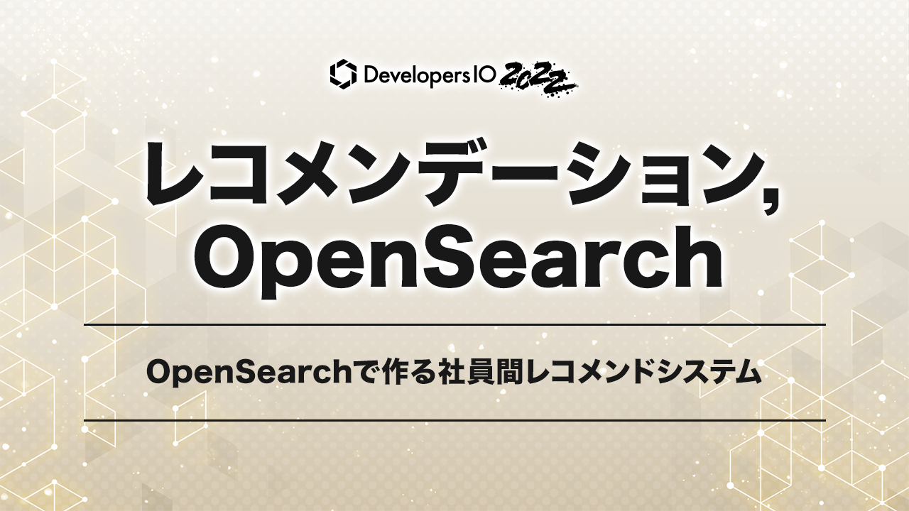 「OpenSearchで作る社員間レコメンドシステム」というテーマで喋りました #devio2022