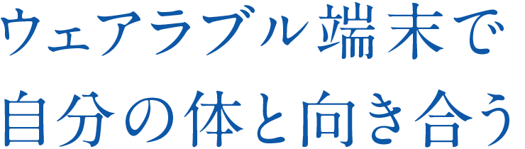 ウェアラブル端末で自分の体と向き合う