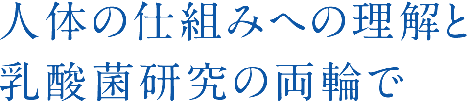 人体の仕組みへの理解と乳酸菌研究の両輪で