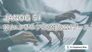 「JANOG 51 IIJエンジニアの登壇&IIJブース」のイメージ