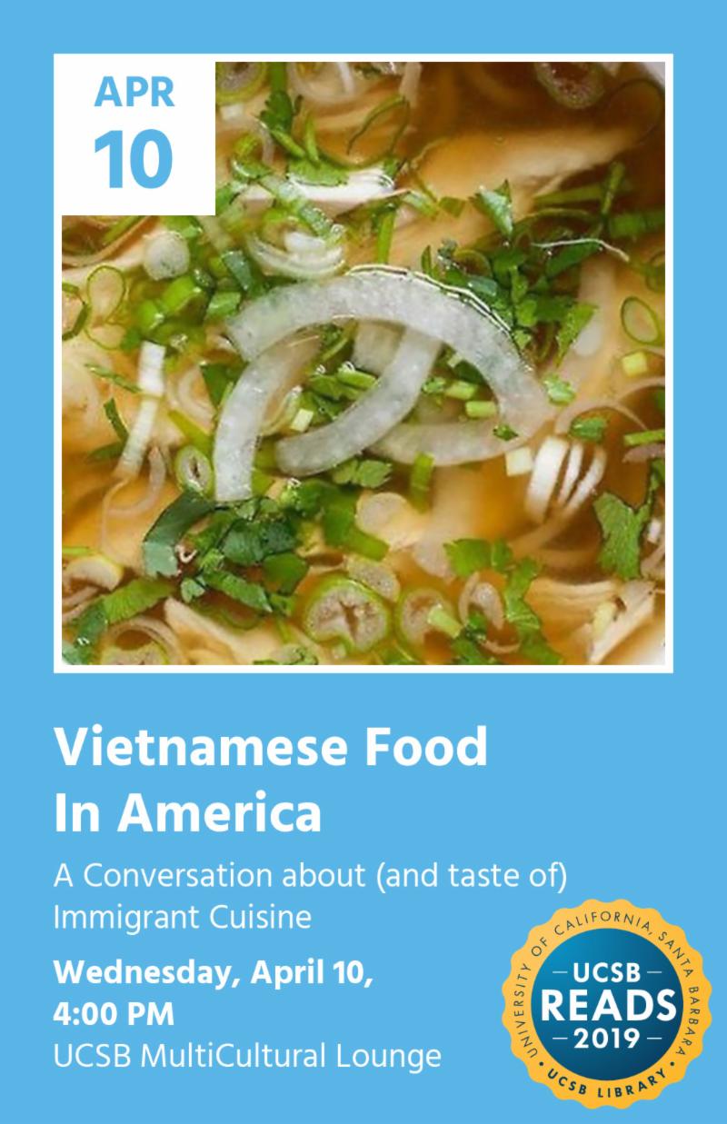 Vietnamese Food 
In America
A Conversation about (and taste of) Immigrant Cuisine
Wednesday April 10 
4 PM
UCSB MultiCultural Lounge