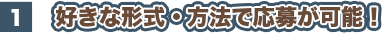 1 好きな形式・方法で応募が可能！