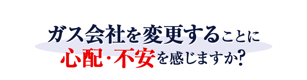 ガス会社を変更することに心配・不安を感じますか？