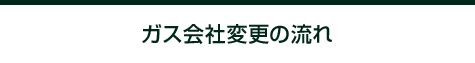 ガス会社変更の流れ