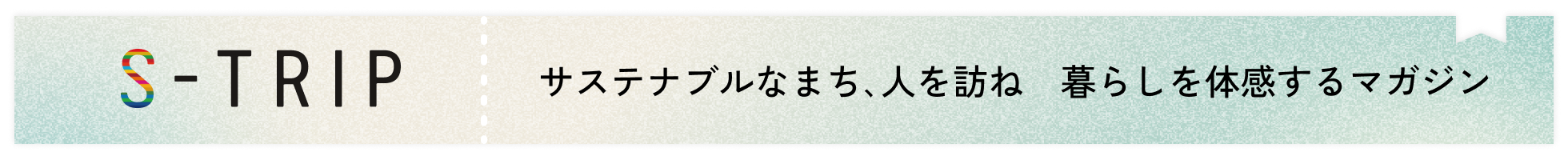 S-TRIP サステナブルなまち､人を訪ね 暮らしを体感するマガジン