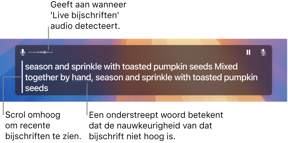 Een realtime transcriptie van de audio afkomstig van de microfoon van de computer wordt als scrolbare tekst weergegeven in het venster 'Live bijschriften'. Een onderstreept woord betekent dat de nauwkeurigheid van dat bijschrift niet erg hoog is.