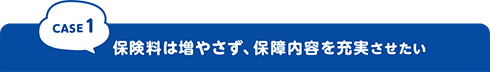 保険料は増やさず、保障内容を充実させたい