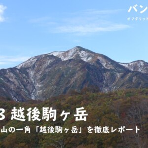 【Vol.73 越後駒ヶ岳】越後三山の一角「越後駒ヶ岳」を徹底レポート／バン旅百名山