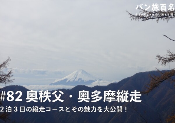 【Vol.82　奥秩父・奥多摩縦走 】2泊3日の縦走コースとその魅力を大公開！／バン旅百名山