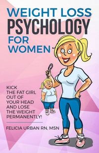 Weight Loss Psychology for Women: Kick the Fat Girl Out of Your Head and Lose the Weight Permanently