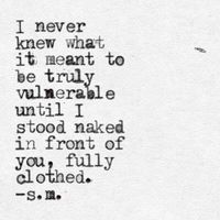 I never knew what it meant to be truly vulnerable until I stood naked in front of you, fully clothed.