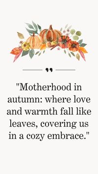 Embrace the beauty of fall with these heartwarming fall motherhood quotes. Discover inspirational motherhood quotes, the magic of the fall season, and the love that fills every moment. Share the autumnal inspiration with fellow moms!