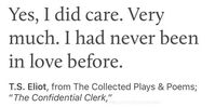 “yes, i did care. very much. i had never been in love before.” -t. s. elliot #aesthetic #bookquote #books #care #confidentialclerk #love #play #quotes