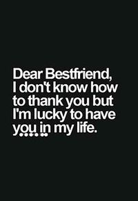 "Dear best friend, I don't know how to thank you but I'm lucky to have you in my life."