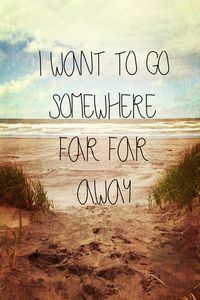 I want to go somewhere far far away