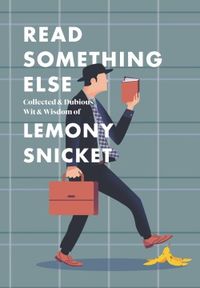 Read Something Else: Collected & Dubious Wit & Wisdom of Lemony Snicket - Looking for wit, wisdom, and inspiration all within the pages of one useful book? Read Something Else. Life is a turbulent journey, fraught with confusion, heartbreak, and inconvenience. This collection of wit and wisdom from New York Times bestselling author Lemony Snicket is unlikely to help.