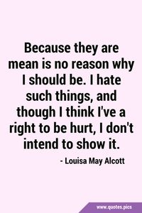 Because they are mean is no reason why I should be. I hate such things, and though I think I've a right to be hurt, I don't intend to show it. #Hurt #Hate