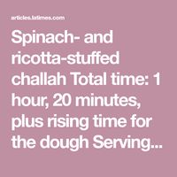 Spinach- and ricotta-stuffed challah Total time: 1 hour, 20 minutes, plus rising time for the dough Servings: Makes 2 loaves, 8 to 10 slices each Spinach and ricotta filling Our recipes, your