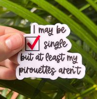 I May Be Single But At Least My Pirouettes Aren't Sticker, a perfect addition to your car, window, laptop, water bottle, phone, and notebook! This sticker would make a great gift for cast gifts, opening night treats, recitals, or just because for your favorite dancer! -Waterproof -Weatherproof -Dishwasher safe To see the rest of my designs and products use this link: https://www.etsy.com/shop/OhHarperDesign?ref=search_shop_redirect Don't forget to follow me on Instagram for giveaways and shop up