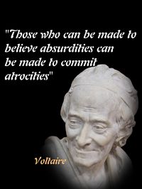 “Those who can be made to believe absurdities can be made to commit atrocities” Voltaire quote. A lot of absurdities fly around media these days, is anybody buying them? That’s probably worth a think.