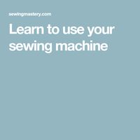 Learn to use your sewing machine