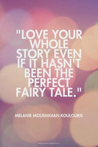 "love your whole story even if it hasn't been the perfect fairy tale." Melanie Moushigian koulouris