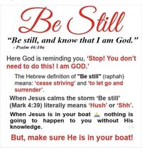 Psalms 46:10… He says, “Be still, and know that I am God; I will be exalted among the nations, I will be exalted in the earth.