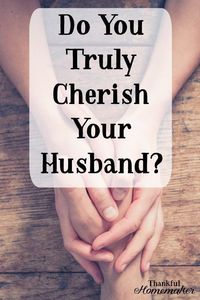 A part of a woman's role in her marriage is to love and cherish her husband. Wives, I want to speak to you today-- and I'm really speaking these words to myself! Ask yourself--do you truly cherish your husband? Our husbands need to be cherished if we are going to have a good marriage. These Christian marriage tips from Thankful Homemaker Blog will help you to truly cherish your husband as you ought. #marriage #christianmarriage #marriage #husband #marriagetips