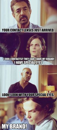 Look with your special eyes. Anything reffing that commercial earns a special giggle. Criminal Minds