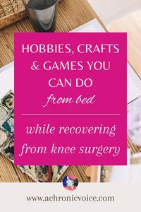 Hobbies, crafts and games you can do from bed while recovering from knee surgery - Part of a series on my spontaneous bilateral patellar tendon rupture, the subsequent year long recovery process, and what I did to cope and pass the time.