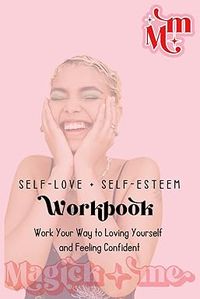 Self Love + Self Esteem Workbook: Work Your Way To Loving Yourself And Feeling Confident