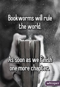 "Bookworms will rule the world.    As soon as we finish one more chapter. "