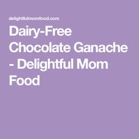 Dairy-Free Chocolate Ganache - Delightful Mom Food