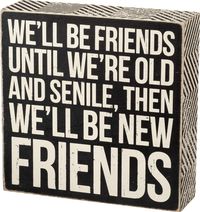 PRICES MAY VARY. CLASSIC BOX SIGN STYLE: Signature Primitives by Kathy wood box sign with sentiment and distressed detailing SENTIMENT READS: We'll Be Friends Until We're Old And Senile, Then We'll Be New Friends DISTRESSED FINISH: Black and white with sanding on surfaces, with rounded edges and corners STURDY CONSTRUCTION: Measures 6 x 6-inches; designed to freely stand on its own or hang on a wall SAY IT WITH SASS: Hilarious, sarcastic or heartwarming - Primitives by Kathy has just the right g