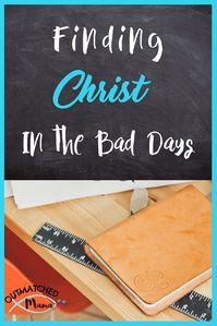 Having a bad day? We all have them but here's how to find Christ, even in the Bad Days! #outmatchedmama #christcenteredblogparty #encouragingwords #christcenteredhomeschool