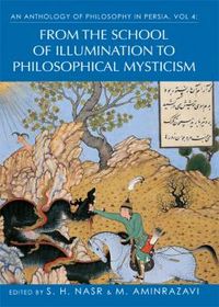 An Anthology of Philosophy in Persia: From the School of Illumination to Philosophical Mysticism: Volume IV | The Institute of Ismaili Studies