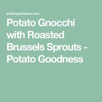 Potato Gnocchi with Roasted Brussels Sprouts - Potato Goodness