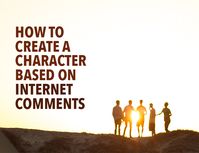 Need inspiration for a fascinating, believable character? Find out how to create a character based on the comments you read online.