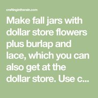 Make fall jars with dollar store flowers plus burlap and lace, which you can also get at the dollar store. Use chalky spray paint and it's even easier!