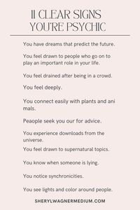 We all have psychic abilities and you can sharpen yours over time. Remember when you had a gut feeling about something, or maybe you thought of a friend out of the blue, and they called you the next day? When you walk into a room where there has just been an argument, do you sense that? When you meet someone new, you may get a strong impression of them right away. One of the best ways to develop your psychic abilities is to start believing in them and trusting your impressions.