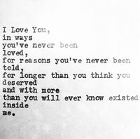 I love you in ways you've never been loved, for reasons you've never been told, for longer than you think you deserved and with more than you will ever know existed inside me.