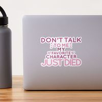 "Don't Talk To Me , My Favorite Character Just Died Funny Saying" Sticker by tayla2961 | Redbubble